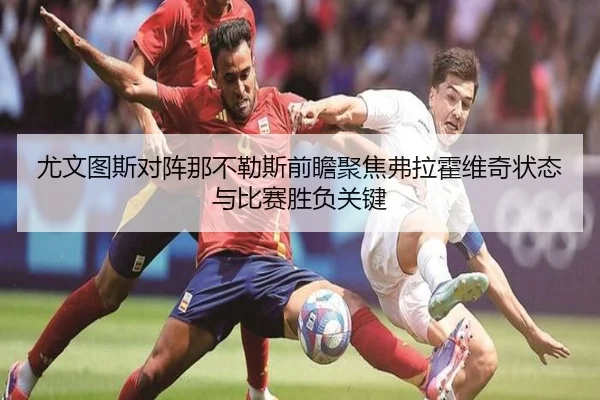 尤文图斯对阵那不勒斯前瞻聚焦弗拉霍维奇状态与比赛胜负关键