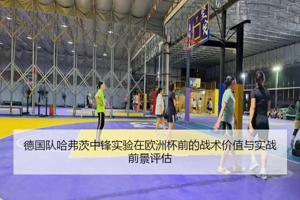 德国队哈弗茨中锋实验在欧洲杯前的战术价值与实战前景评估