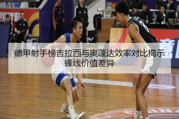 德甲射手榜吉拉西与奥蓬达效率对比揭示锋线价值差异