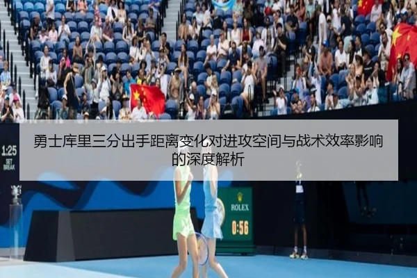 勇士库里三分出手距离变化对进攻空间与战术效率影响的深度解析