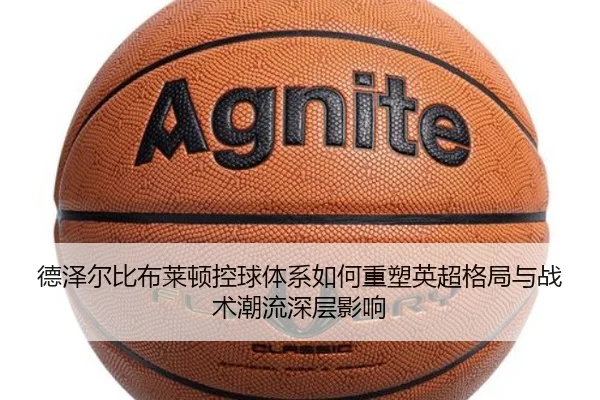 德泽尔比布莱顿控球体系如何重塑英超格局与战术潮流深层影响