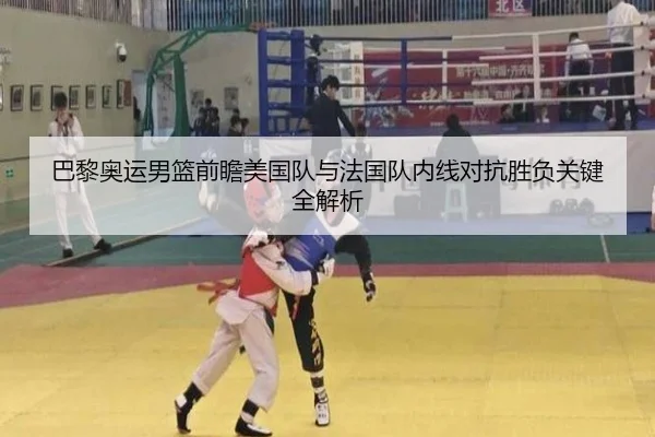 巴黎奥运男篮前瞻美国队与法国队内线对抗胜负关键全解析