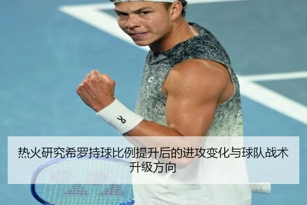 热火研究希罗持球比例提升后的进攻变化与球队战术升级方向