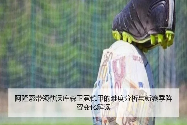 阿隆索带领勒沃库森卫冕德甲的难度分析与新赛季阵容变化解读