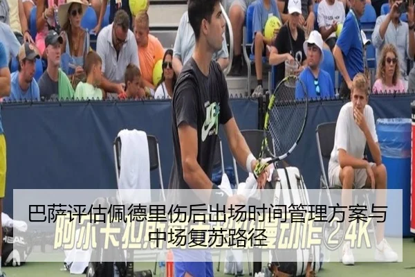 巴萨评估佩德里伤后出场时间管理方案与中场复苏路径