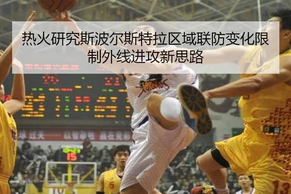 热火研究斯波尔斯特拉区域联防变化限制外线进攻新思路