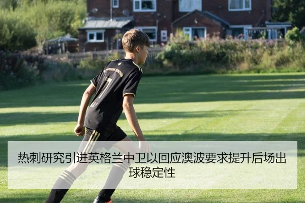 热刺研究引进英格兰中卫以回应澳波要求提升后场出球稳定性