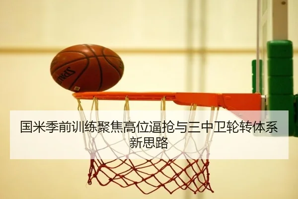 国米季前训练聚焦高位逼抢与三中卫轮转体系新思路