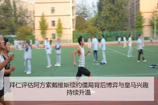 拜仁评估阿方索戴维斯续约僵局背后博弈与皇马兴趣持续升温