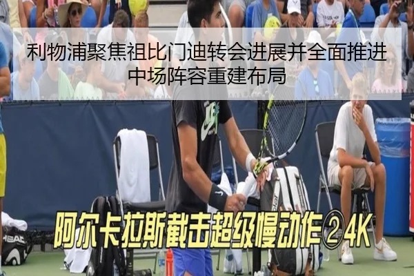 利物浦聚焦祖比门迪转会进展并全面推进中场阵容重建布局