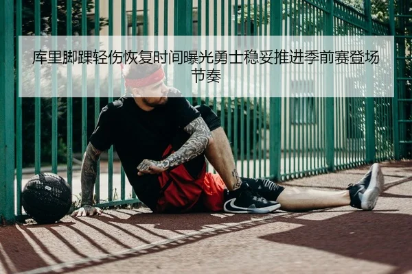 库里脚踝轻伤恢复时间曝光勇士稳妥推进季前赛登场节奏