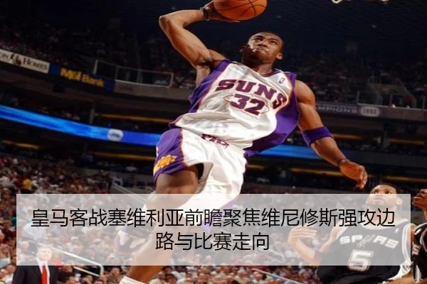 皇马客战塞维利亚前瞻聚焦维尼修斯强攻边路与比赛走向