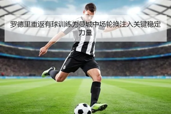 罗德里重返有球训练为曼城中场轮换注入关键稳定力量