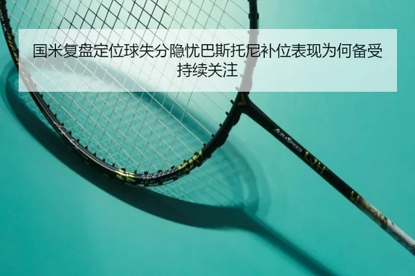 国米复盘定位球失分隐忧巴斯托尼补位表现为何备受持续关注